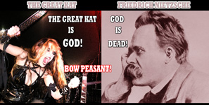 FRIEDRICH NIETZSCHE: GOD IS DEAD! THE GREAT KAT - THE GREAT KAT IS GOD! BOW PEASANT!